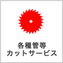 各種菅等カットサービス